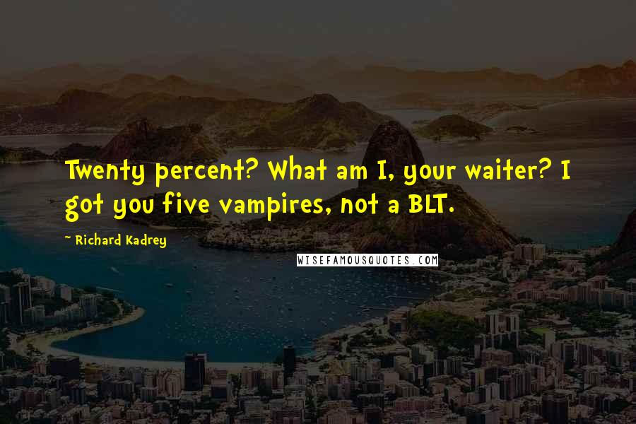 Richard Kadrey Quotes: Twenty percent? What am I, your waiter? I got you five vampires, not a BLT.