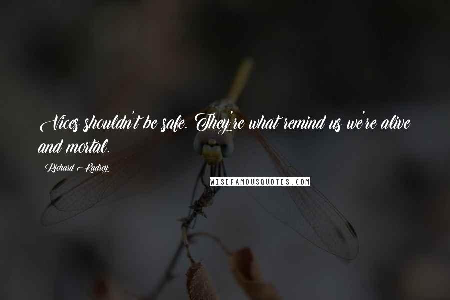 Richard Kadrey Quotes: Vices shouldn't be safe. They're what remind us we're alive and mortal.