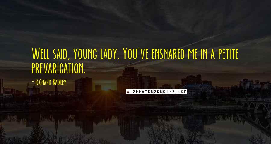 Richard Kadrey Quotes: Well said, young lady. You've ensnared me in a petite prevarication.