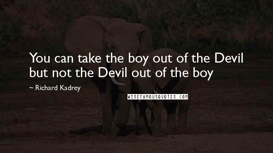 Richard Kadrey Quotes: You can take the boy out of the Devil but not the Devil out of the boy