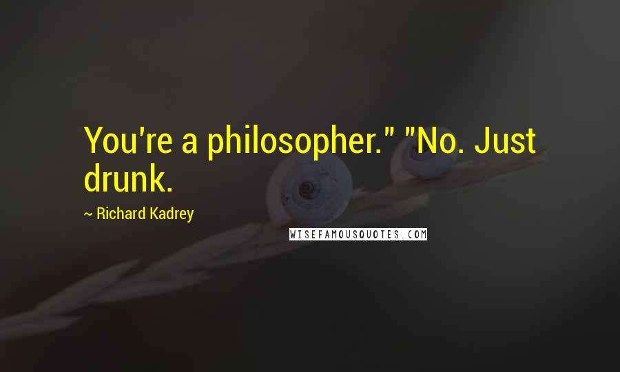 Richard Kadrey Quotes: You're a philosopher." "No. Just drunk.