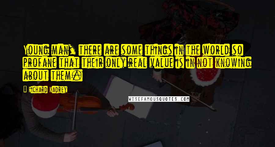 Richard Kadrey Quotes: Young man, there are some things in the world so profane that their only real value is in not knowing about them.