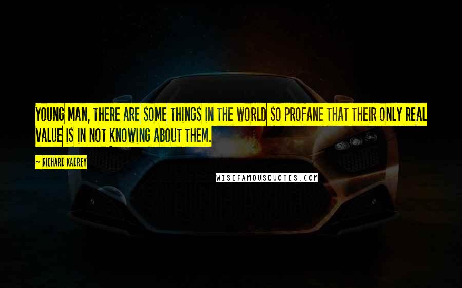 Richard Kadrey Quotes: Young man, there are some things in the world so profane that their only real value is in not knowing about them.