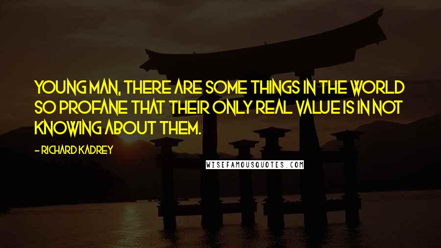 Richard Kadrey Quotes: Young man, there are some things in the world so profane that their only real value is in not knowing about them.