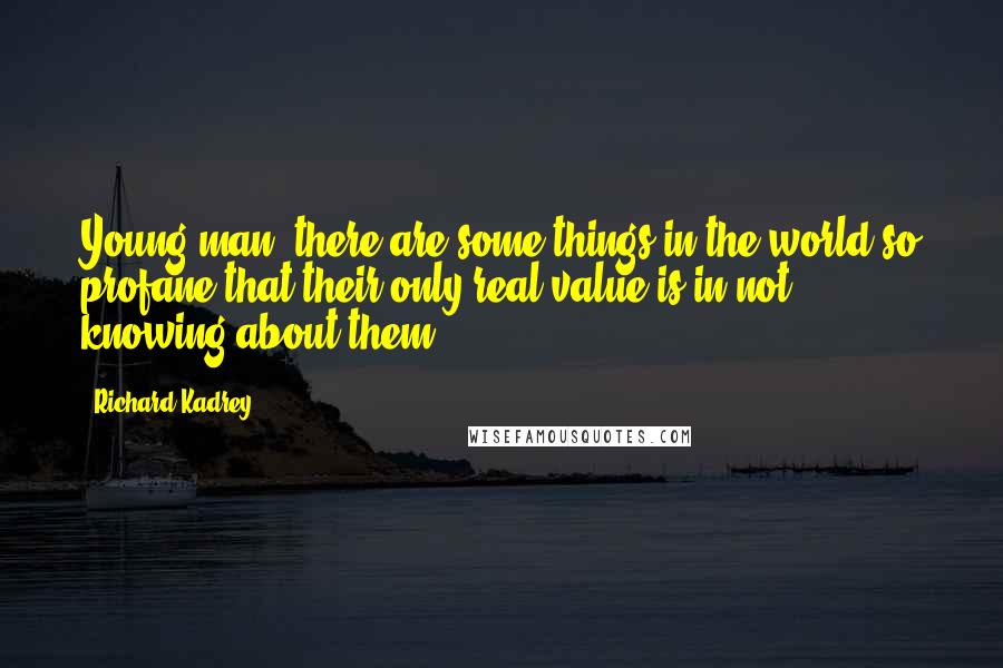 Richard Kadrey Quotes: Young man, there are some things in the world so profane that their only real value is in not knowing about them.