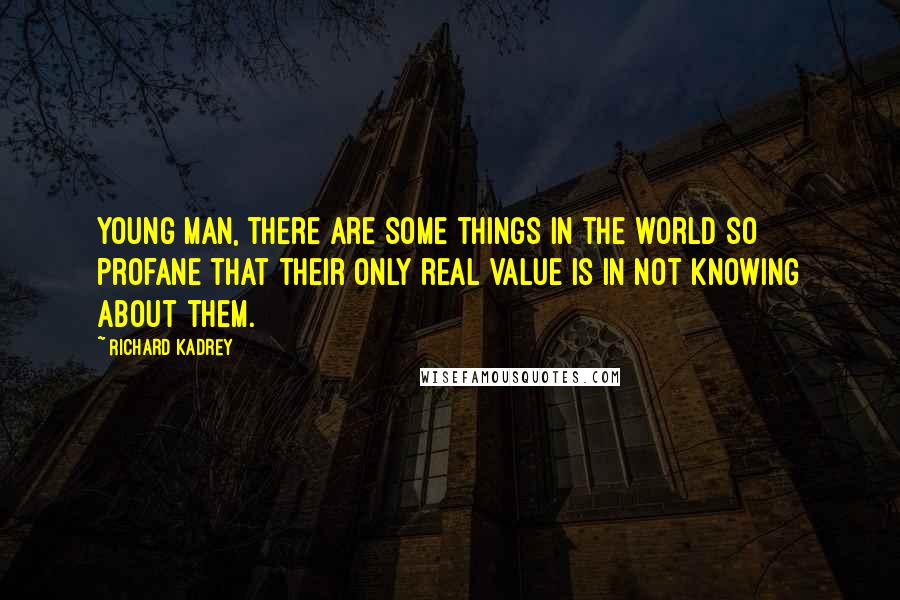 Richard Kadrey Quotes: Young man, there are some things in the world so profane that their only real value is in not knowing about them.