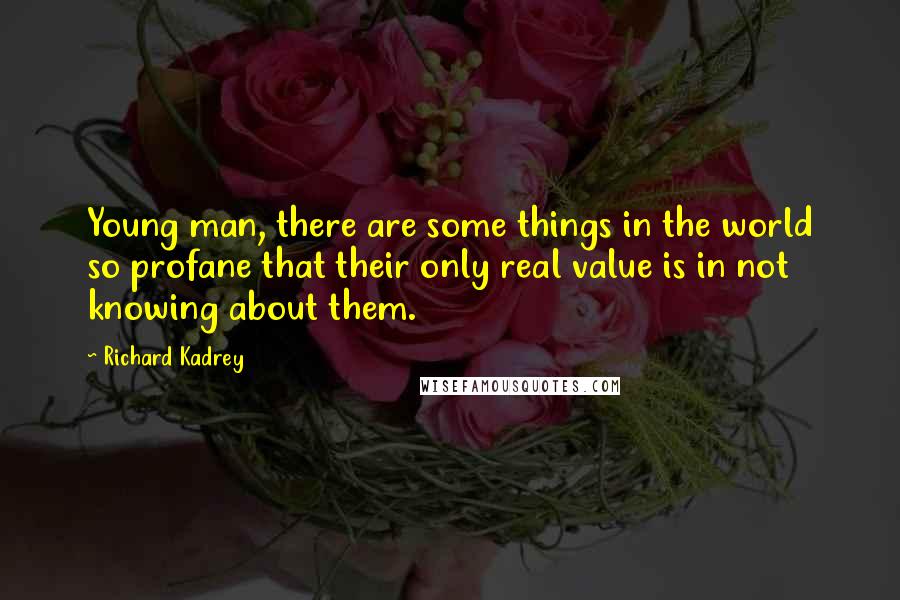 Richard Kadrey Quotes: Young man, there are some things in the world so profane that their only real value is in not knowing about them.