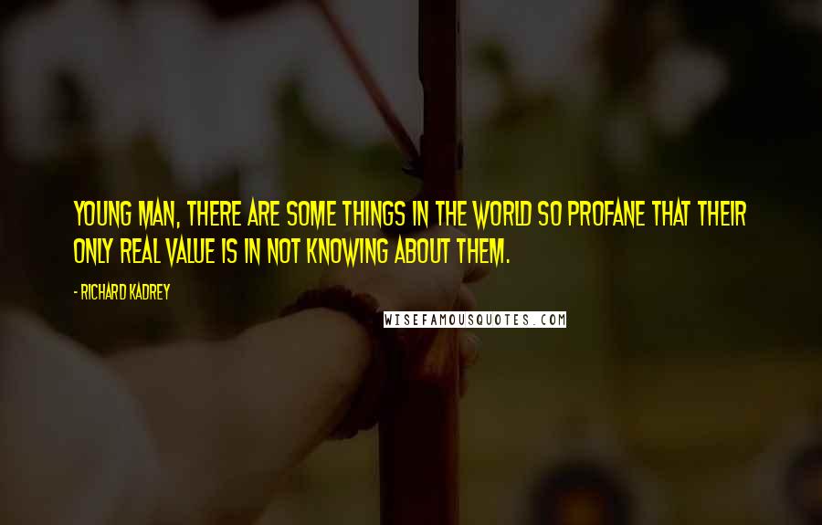 Richard Kadrey Quotes: Young man, there are some things in the world so profane that their only real value is in not knowing about them.