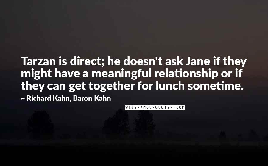 Richard Kahn, Baron Kahn Quotes: Tarzan is direct; he doesn't ask Jane if they might have a meaningful relationship or if they can get together for lunch sometime.