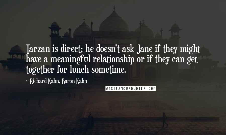 Richard Kahn, Baron Kahn Quotes: Tarzan is direct; he doesn't ask Jane if they might have a meaningful relationship or if they can get together for lunch sometime.