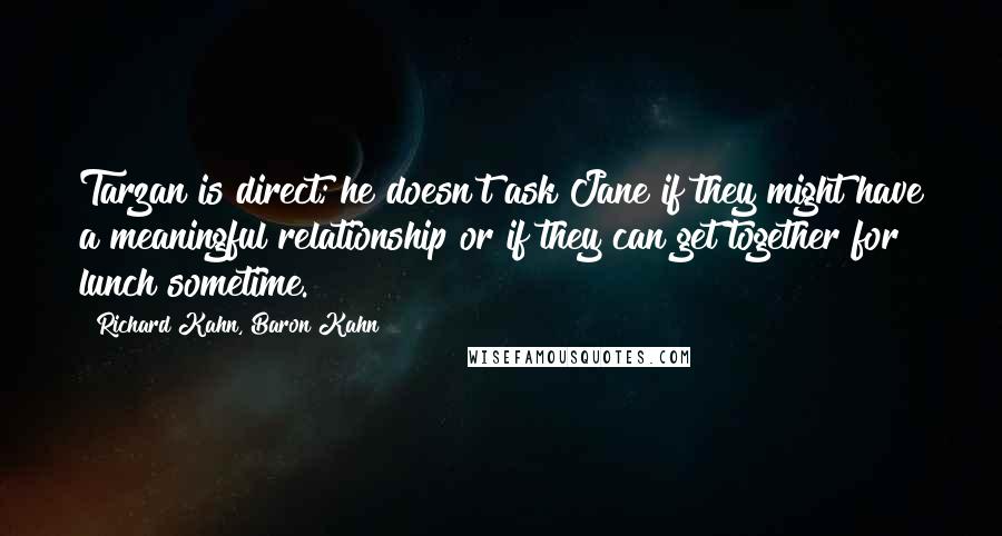 Richard Kahn, Baron Kahn Quotes: Tarzan is direct; he doesn't ask Jane if they might have a meaningful relationship or if they can get together for lunch sometime.