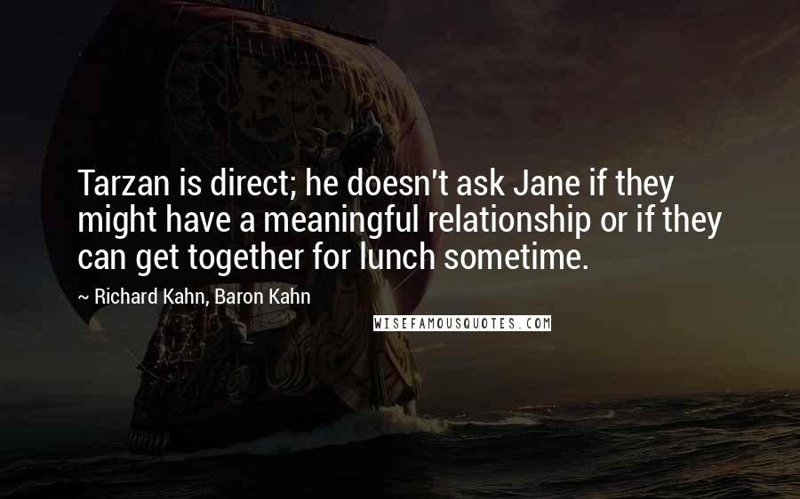 Richard Kahn, Baron Kahn Quotes: Tarzan is direct; he doesn't ask Jane if they might have a meaningful relationship or if they can get together for lunch sometime.