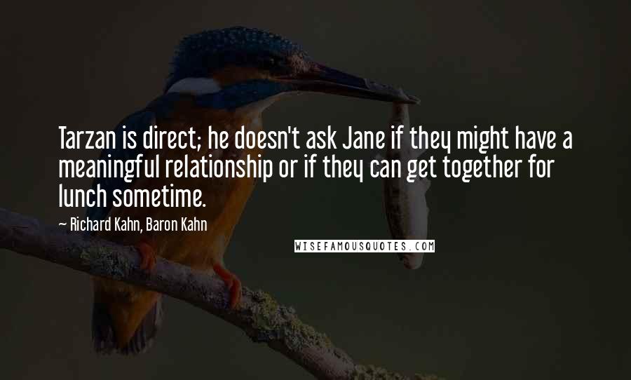 Richard Kahn, Baron Kahn Quotes: Tarzan is direct; he doesn't ask Jane if they might have a meaningful relationship or if they can get together for lunch sometime.