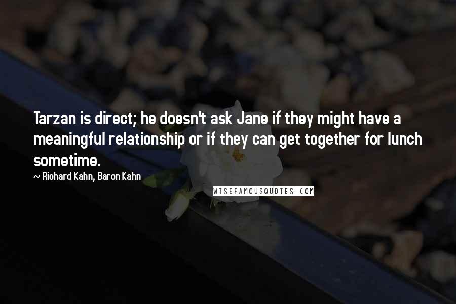 Richard Kahn, Baron Kahn Quotes: Tarzan is direct; he doesn't ask Jane if they might have a meaningful relationship or if they can get together for lunch sometime.