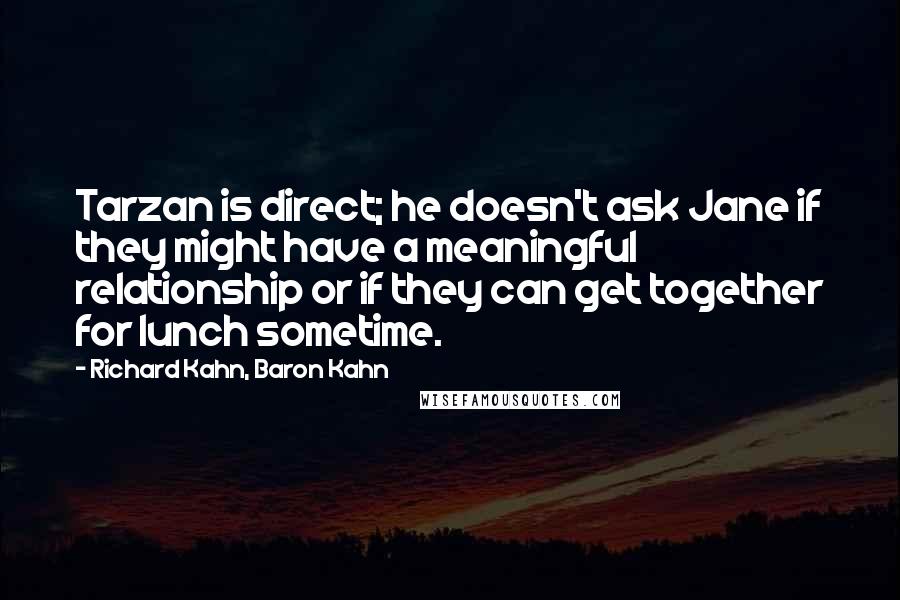 Richard Kahn, Baron Kahn Quotes: Tarzan is direct; he doesn't ask Jane if they might have a meaningful relationship or if they can get together for lunch sometime.