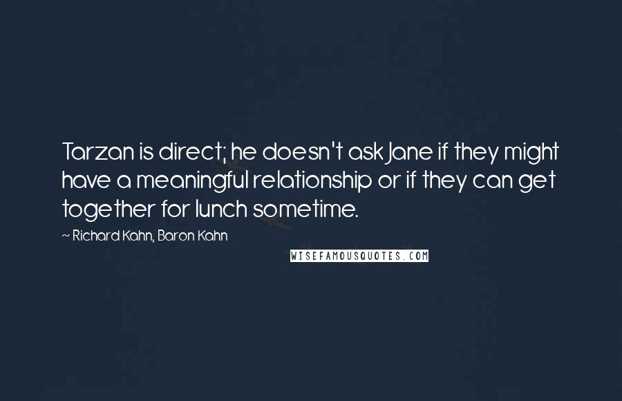 Richard Kahn, Baron Kahn Quotes: Tarzan is direct; he doesn't ask Jane if they might have a meaningful relationship or if they can get together for lunch sometime.