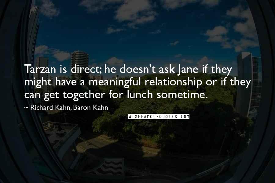 Richard Kahn, Baron Kahn Quotes: Tarzan is direct; he doesn't ask Jane if they might have a meaningful relationship or if they can get together for lunch sometime.