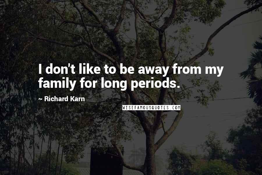 Richard Karn Quotes: I don't like to be away from my family for long periods.