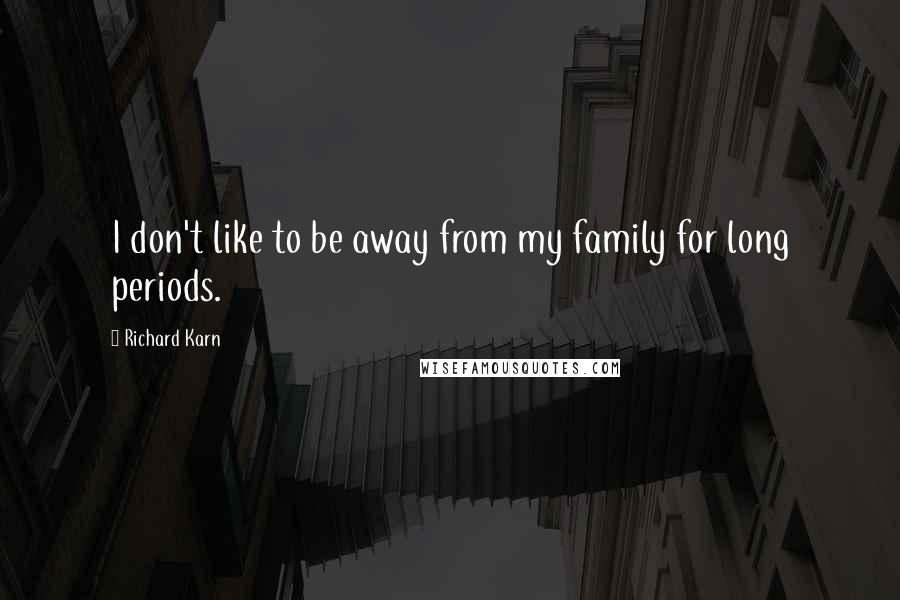 Richard Karn Quotes: I don't like to be away from my family for long periods.
