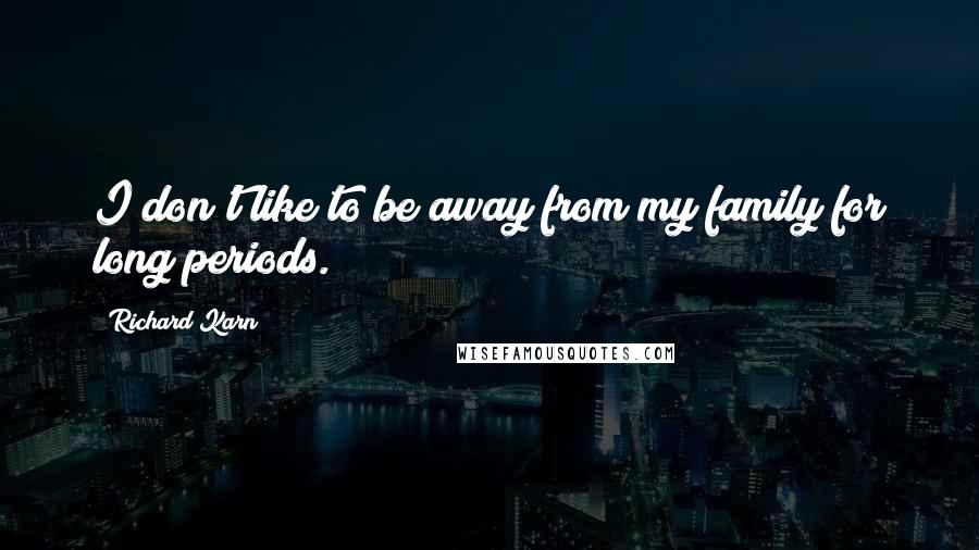 Richard Karn Quotes: I don't like to be away from my family for long periods.