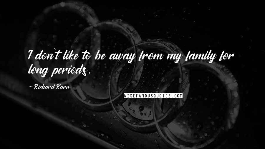 Richard Karn Quotes: I don't like to be away from my family for long periods.