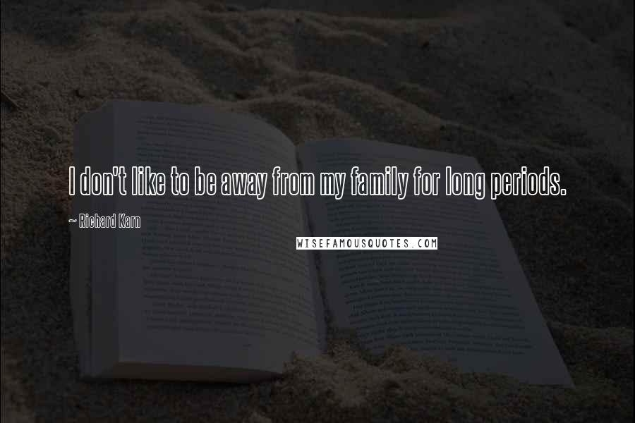 Richard Karn Quotes: I don't like to be away from my family for long periods.