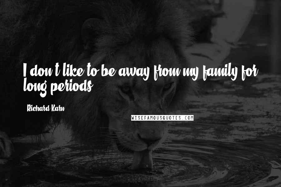 Richard Karn Quotes: I don't like to be away from my family for long periods.