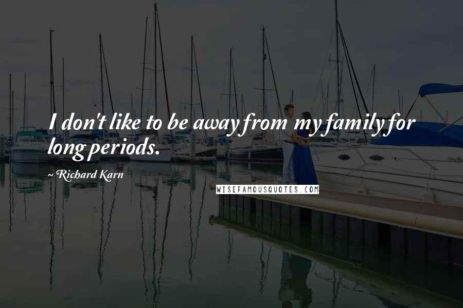 Richard Karn Quotes: I don't like to be away from my family for long periods.