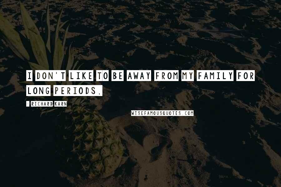 Richard Karn Quotes: I don't like to be away from my family for long periods.