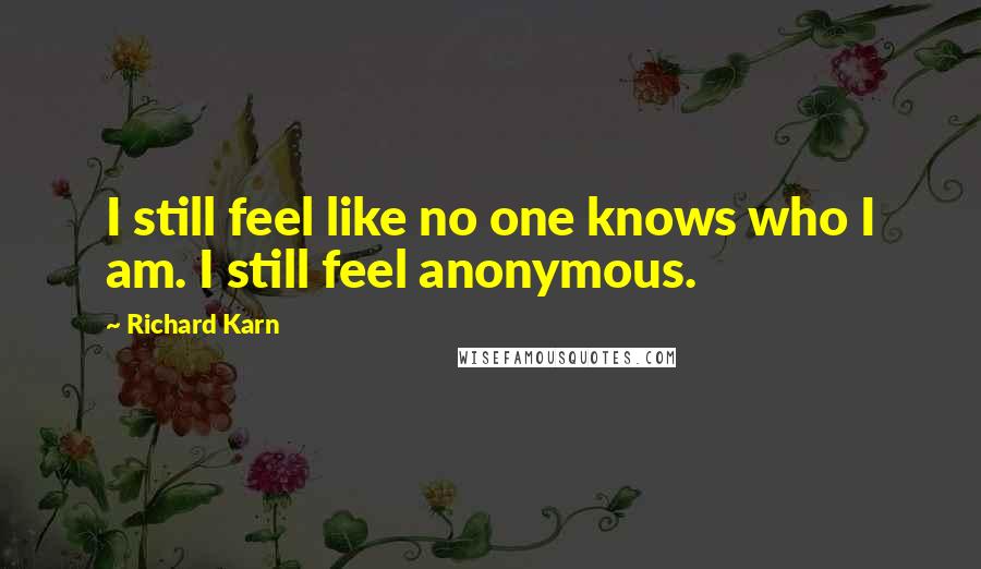 Richard Karn Quotes: I still feel like no one knows who I am. I still feel anonymous.