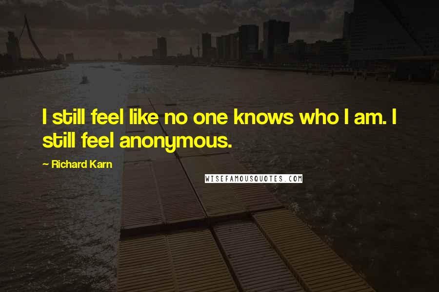 Richard Karn Quotes: I still feel like no one knows who I am. I still feel anonymous.