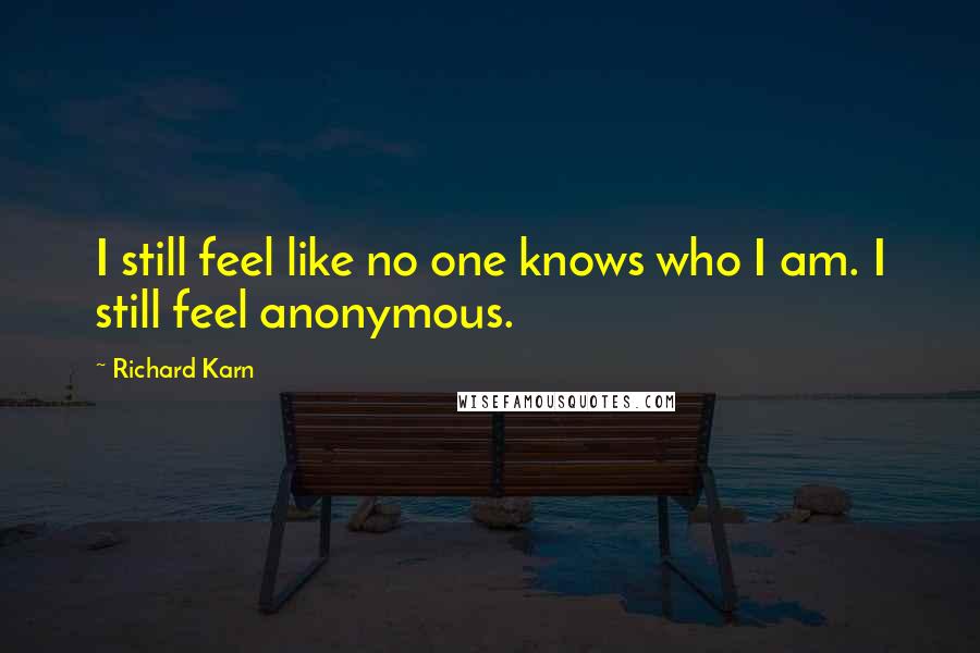 Richard Karn Quotes: I still feel like no one knows who I am. I still feel anonymous.