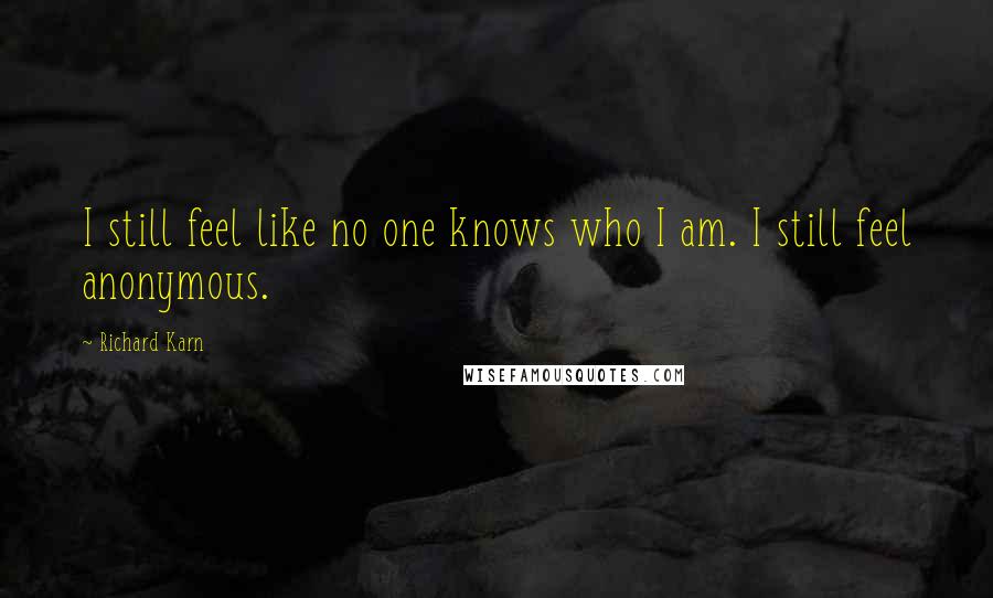 Richard Karn Quotes: I still feel like no one knows who I am. I still feel anonymous.