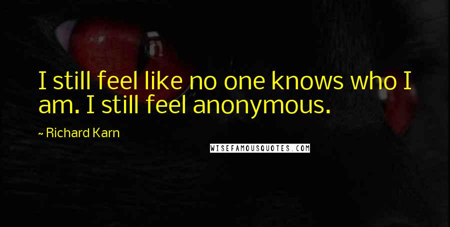 Richard Karn Quotes: I still feel like no one knows who I am. I still feel anonymous.