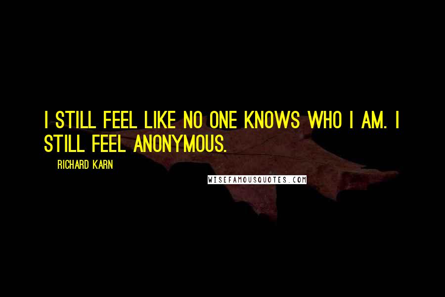 Richard Karn Quotes: I still feel like no one knows who I am. I still feel anonymous.