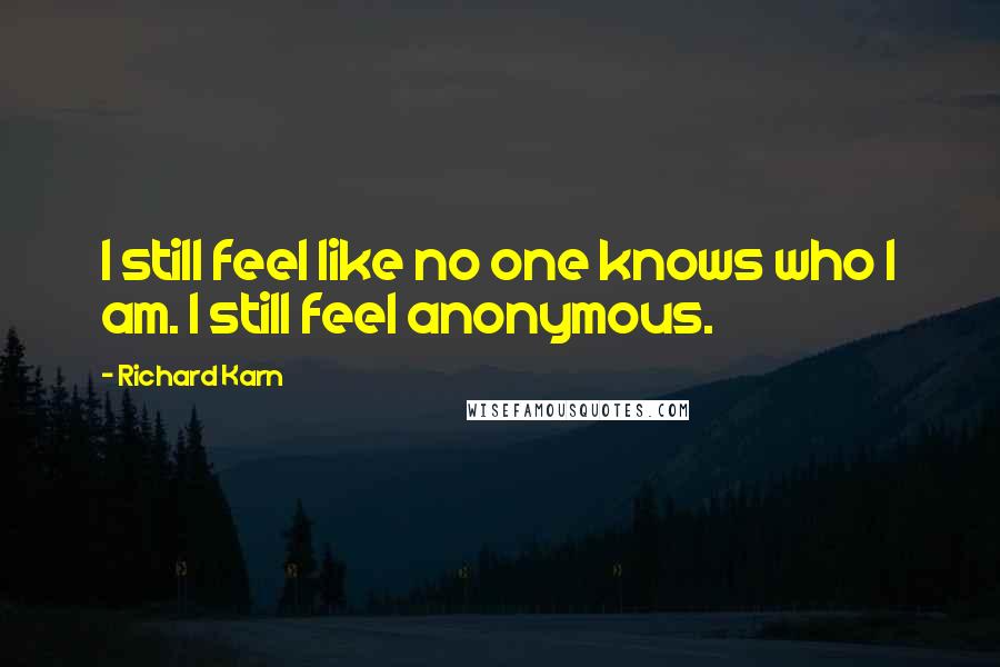 Richard Karn Quotes: I still feel like no one knows who I am. I still feel anonymous.