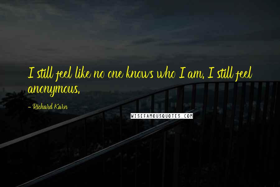 Richard Karn Quotes: I still feel like no one knows who I am. I still feel anonymous.