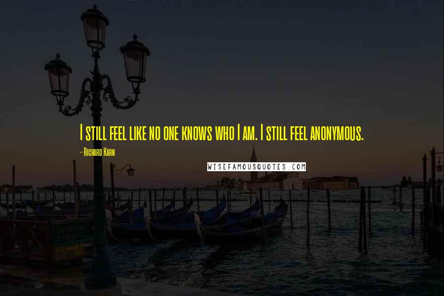 Richard Karn Quotes: I still feel like no one knows who I am. I still feel anonymous.