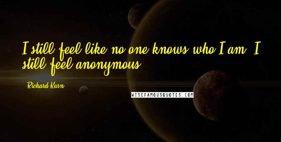 Richard Karn Quotes: I still feel like no one knows who I am. I still feel anonymous.
