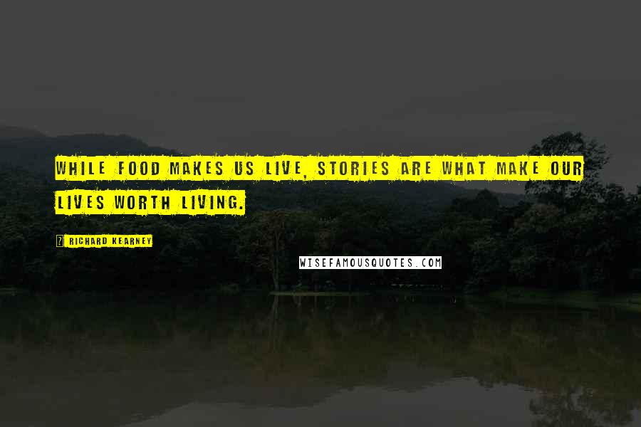 Richard Kearney Quotes: While food makes us live, stories are what make our lives worth living.
