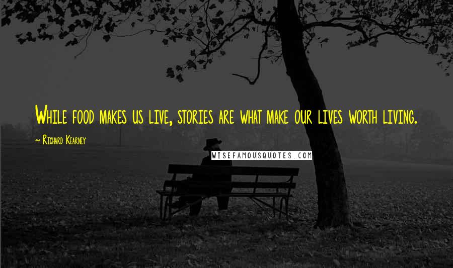 Richard Kearney Quotes: While food makes us live, stories are what make our lives worth living.