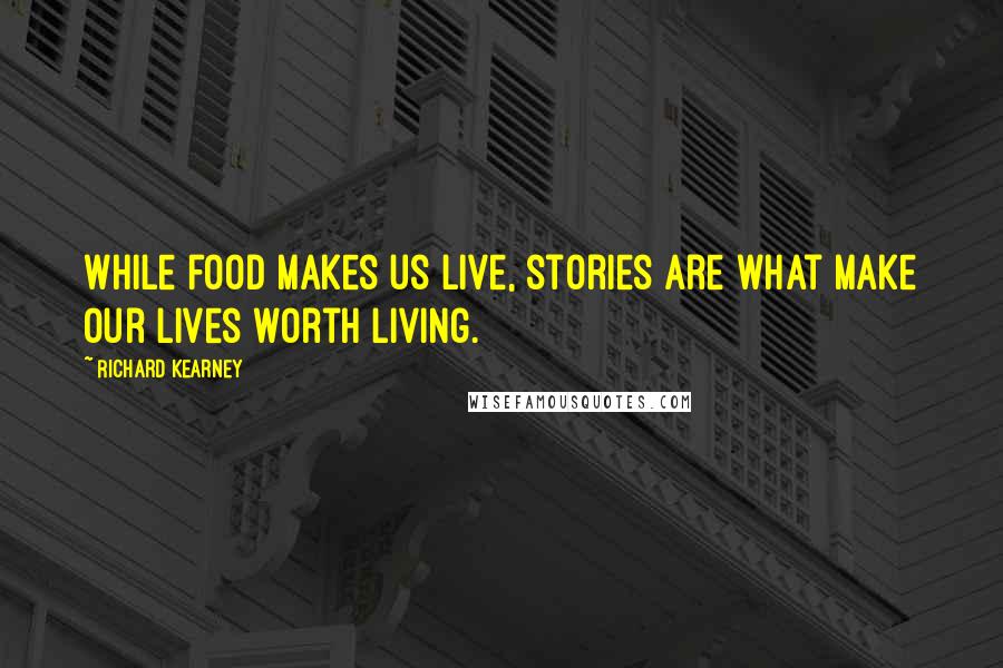 Richard Kearney Quotes: While food makes us live, stories are what make our lives worth living.