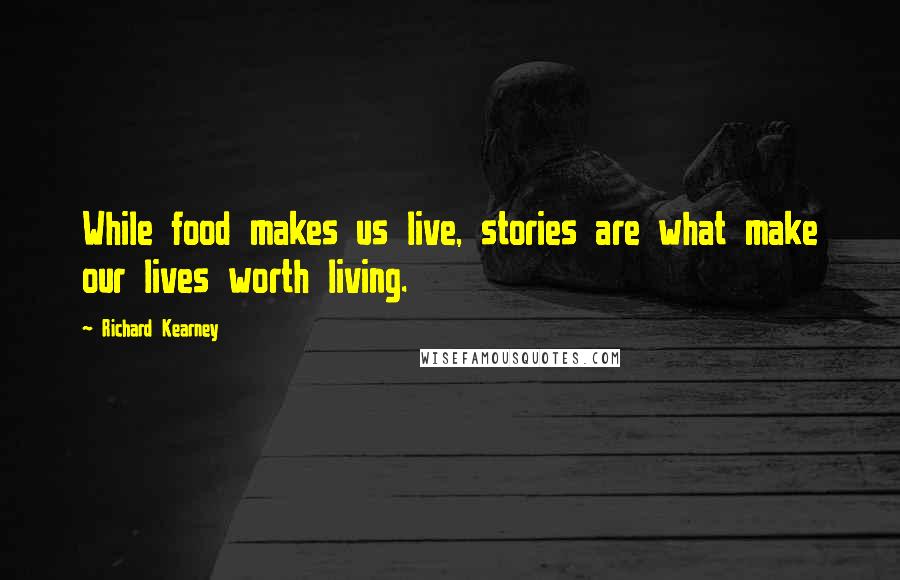 Richard Kearney Quotes: While food makes us live, stories are what make our lives worth living.