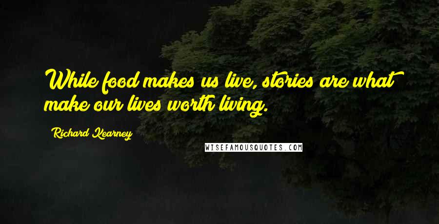 Richard Kearney Quotes: While food makes us live, stories are what make our lives worth living.