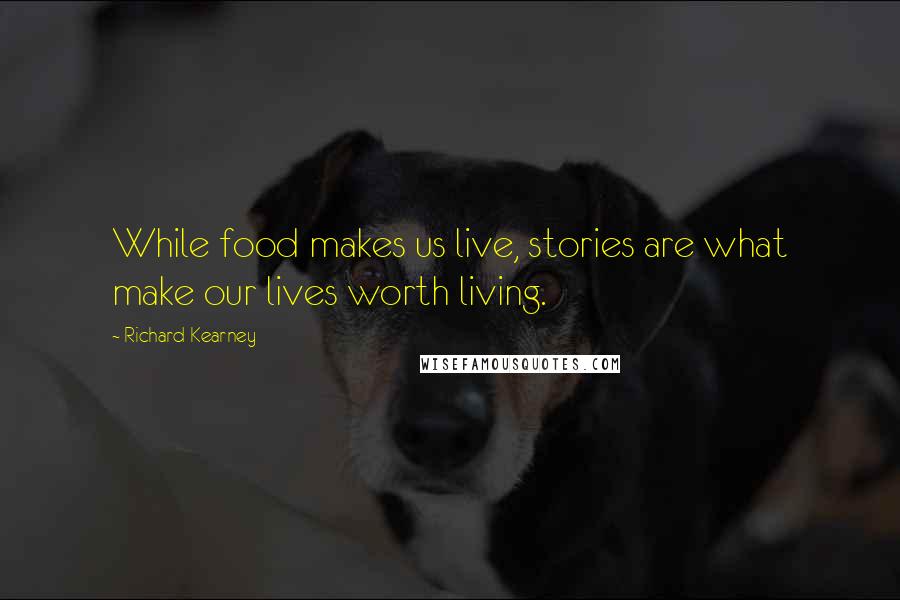 Richard Kearney Quotes: While food makes us live, stories are what make our lives worth living.