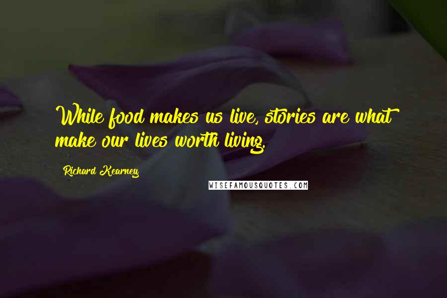 Richard Kearney Quotes: While food makes us live, stories are what make our lives worth living.