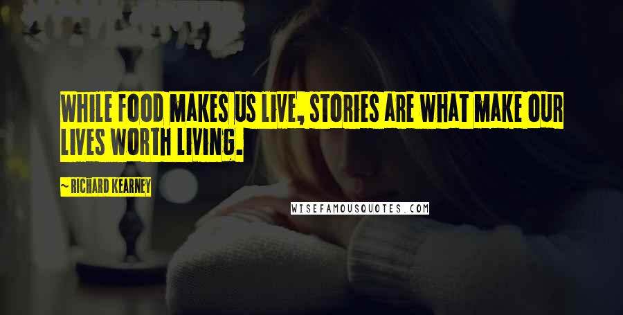 Richard Kearney Quotes: While food makes us live, stories are what make our lives worth living.