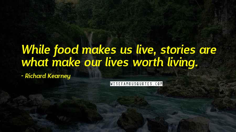 Richard Kearney Quotes: While food makes us live, stories are what make our lives worth living.