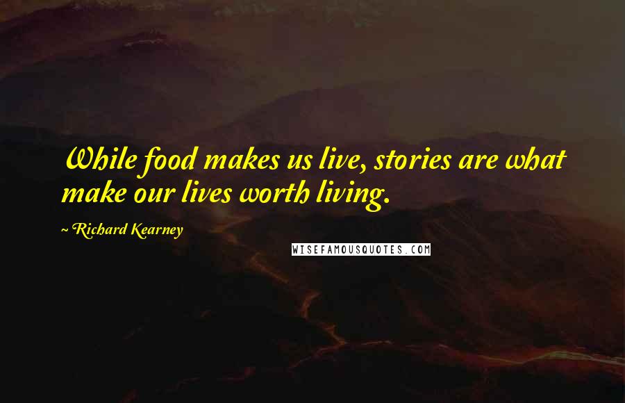 Richard Kearney Quotes: While food makes us live, stories are what make our lives worth living.