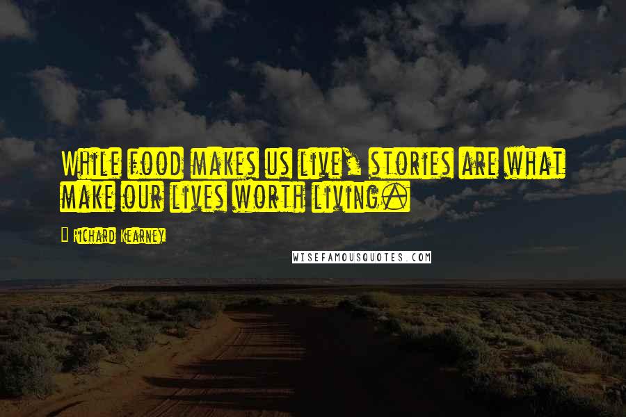 Richard Kearney Quotes: While food makes us live, stories are what make our lives worth living.